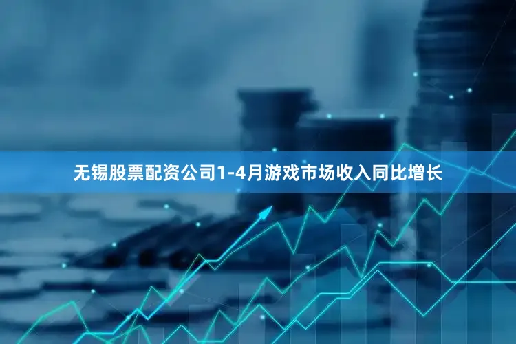 无锡股票配资公司1-4月游戏市场收入同比增长
