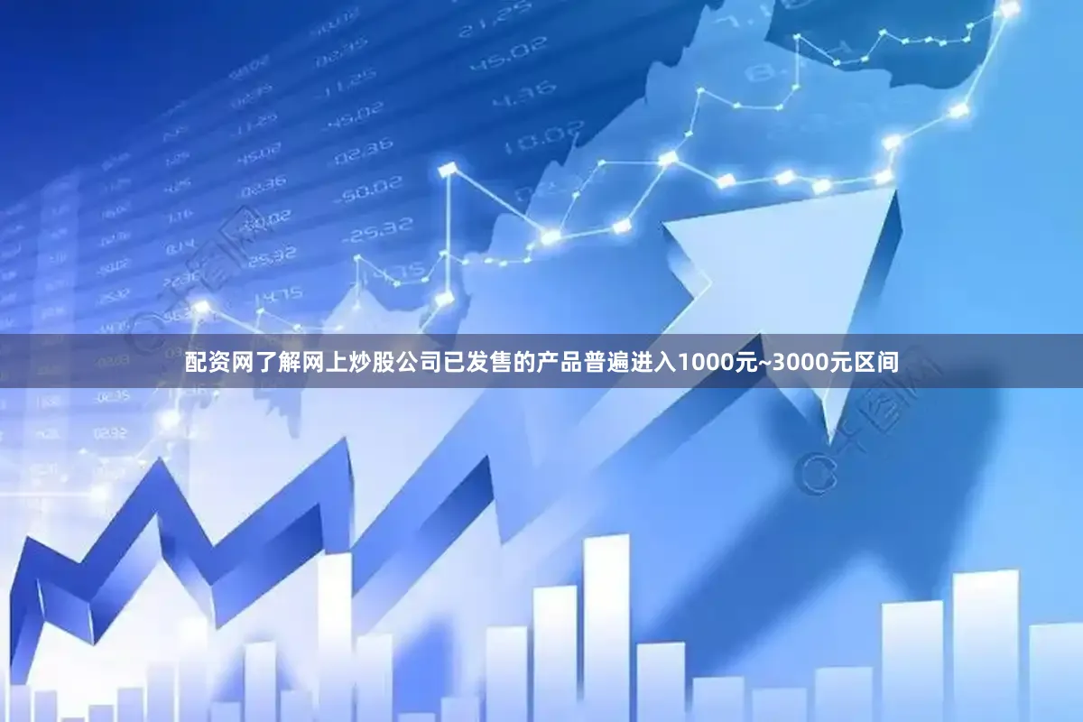 配资网了解网上炒股公司已发售的产品普遍进入1000元~3000元区间