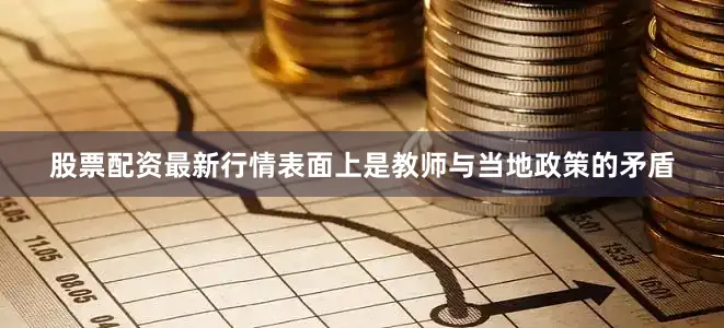 股票配资最新行情表面上是教师与当地政策的矛盾