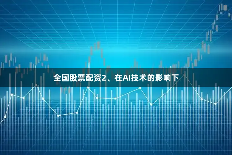 全国股票配资2、在AI技术的影响下