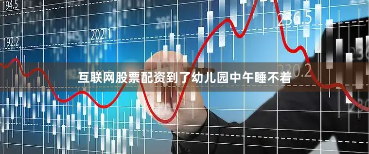 互联网股票配资到了幼儿园中午睡不着