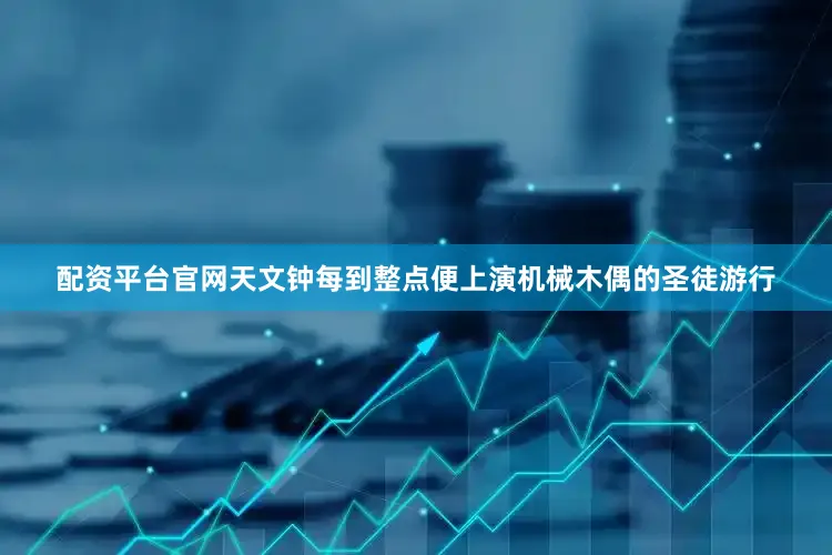 配资平台官网天文钟每到整点便上演机械木偶的圣徒游行