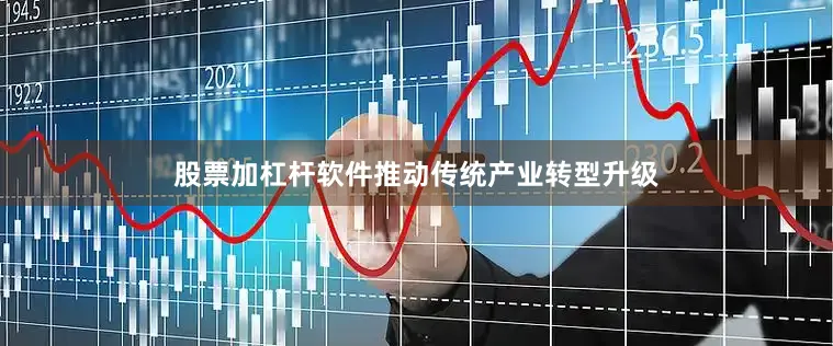 股票加杠杆软件推动传统产业转型升级