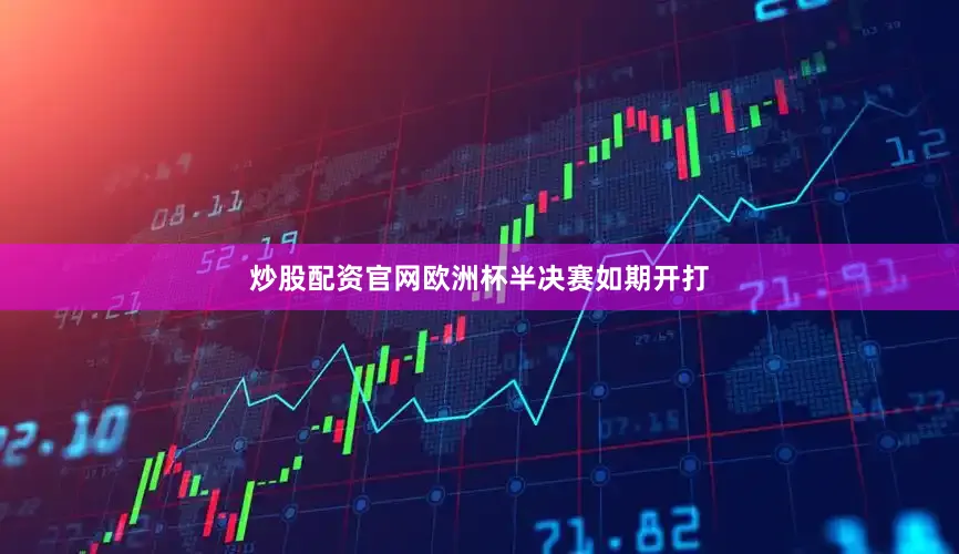炒股配资官网欧洲杯半决赛如期开打