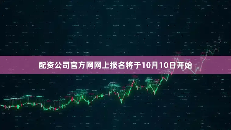 配资公司官方网网上报名将于10月10日开始
