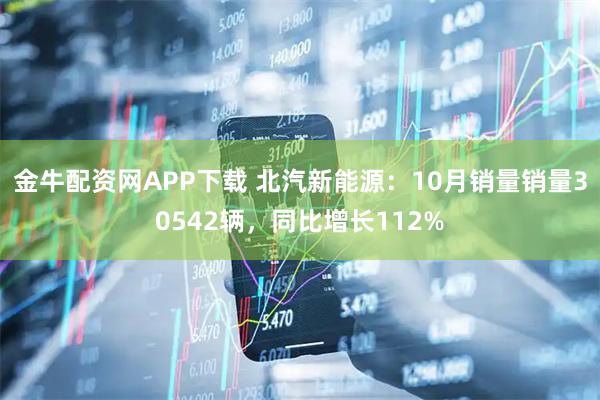金牛配资网APP下载 北汽新能源：10月销量销量30542辆，同比增长112%