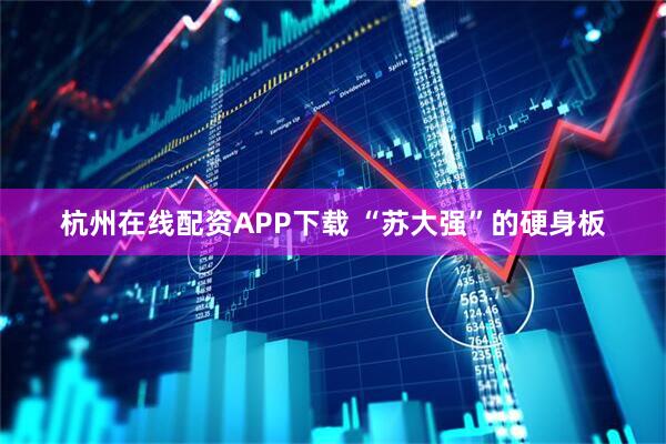 杭州在线配资APP下载 “苏大强”的硬身板