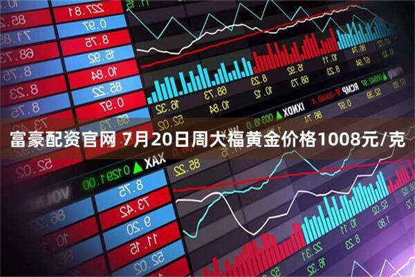 富豪配资官网 7月20日周大福黄金价格1008元/克