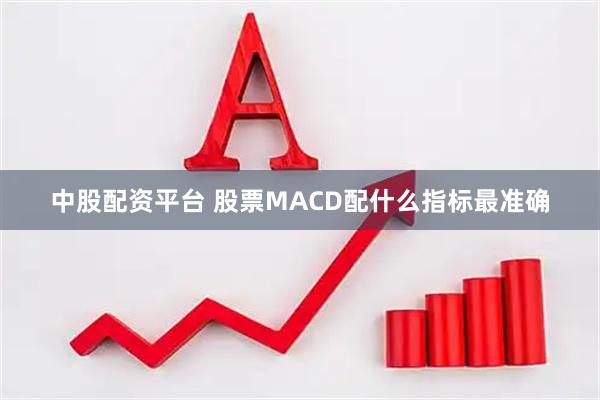 中股配资平台 股票MACD配什么指标最准确