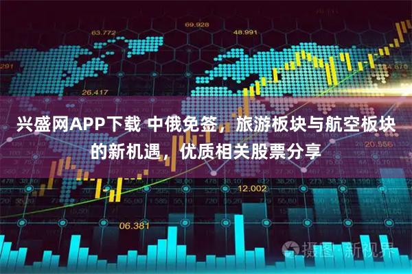 兴盛网APP下载 中俄免签，旅游板块与航空板块的新机遇，优质相关股票分享