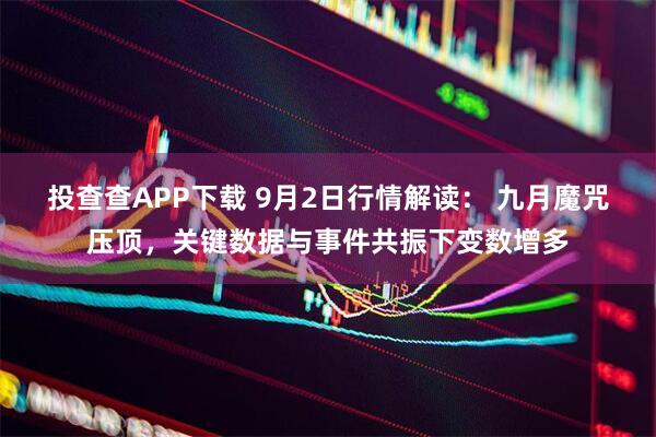 投查查APP下载 9月2日行情解读： 九月魔咒压顶，关键数据与事件共振下变数增多