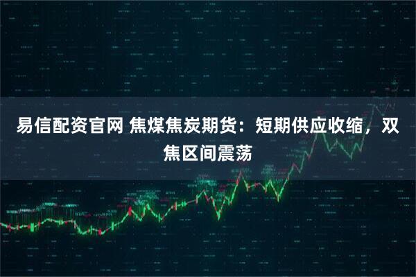 易信配资官网 焦煤焦炭期货：短期供应收缩，双焦区间震荡