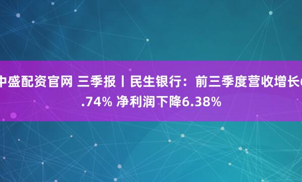 中盛配资官网 三季报丨民生银行：前三季度营收增长6.74% 净利润下降6.38%