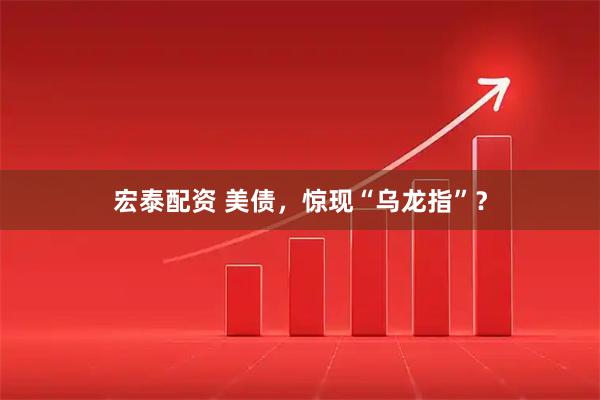 宏泰配资 美债,惊现“乌龙指”?