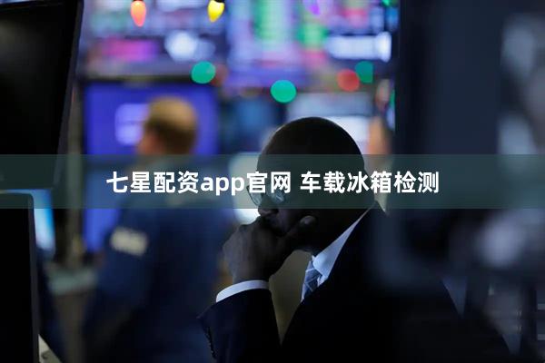 七星配资app官网 车载冰箱检测