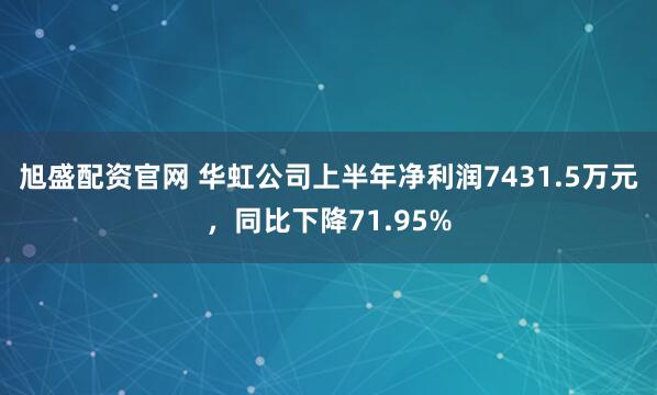 旭盛配资官网 华虹公司上半年净利润7431.5万元,同比下降71.95%