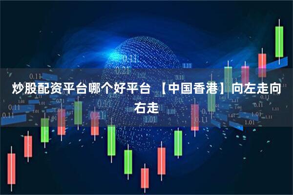 炒股配资平台哪个好平台 【中国香港】向左走向右走