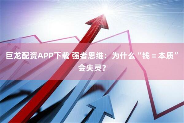 巨龙配资APP下载 强者思维：为什么“钱＝本质”会失灵？